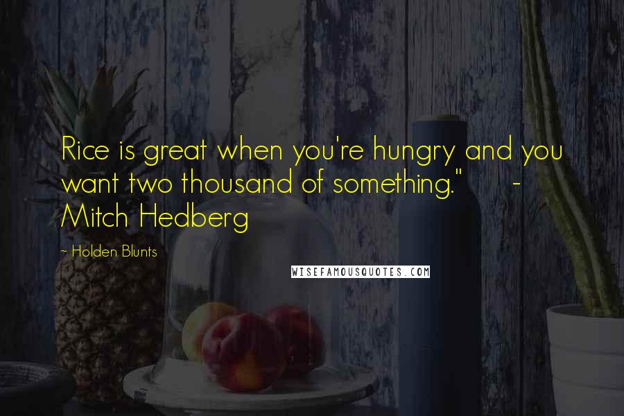 Holden Blunts Quotes: Rice is great when you're hungry and you want two thousand of something."      - Mitch Hedberg