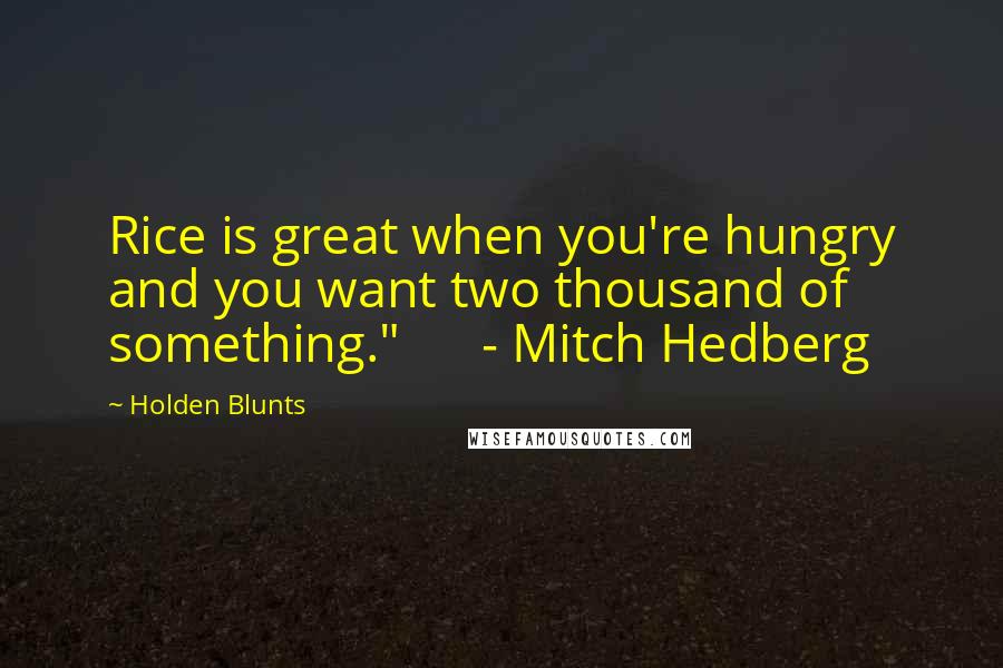Holden Blunts Quotes: Rice is great when you're hungry and you want two thousand of something."      - Mitch Hedberg