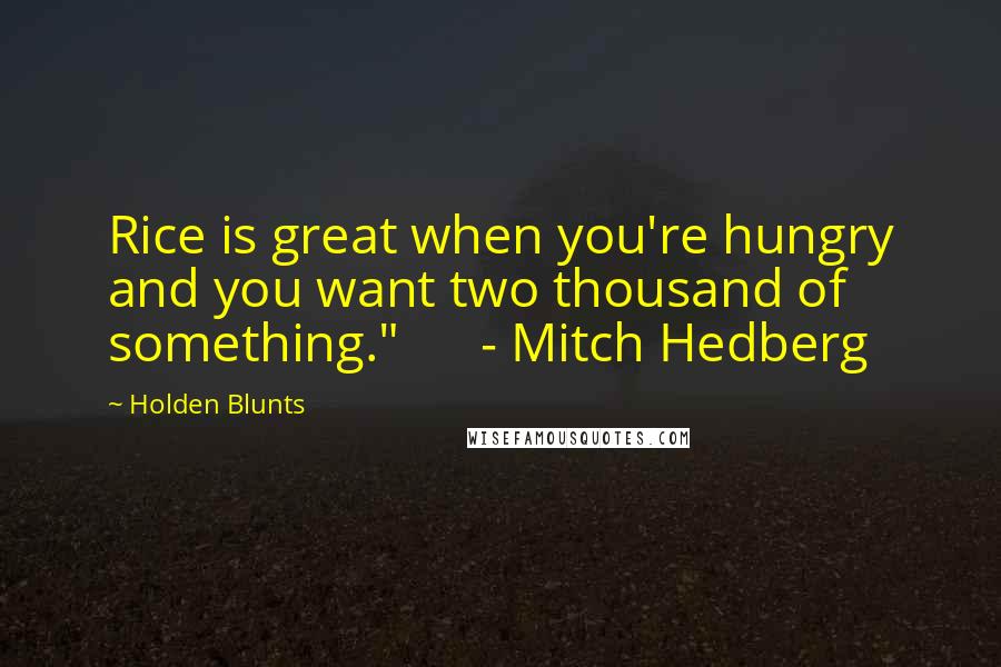 Holden Blunts Quotes: Rice is great when you're hungry and you want two thousand of something." - Mitch Hedberg