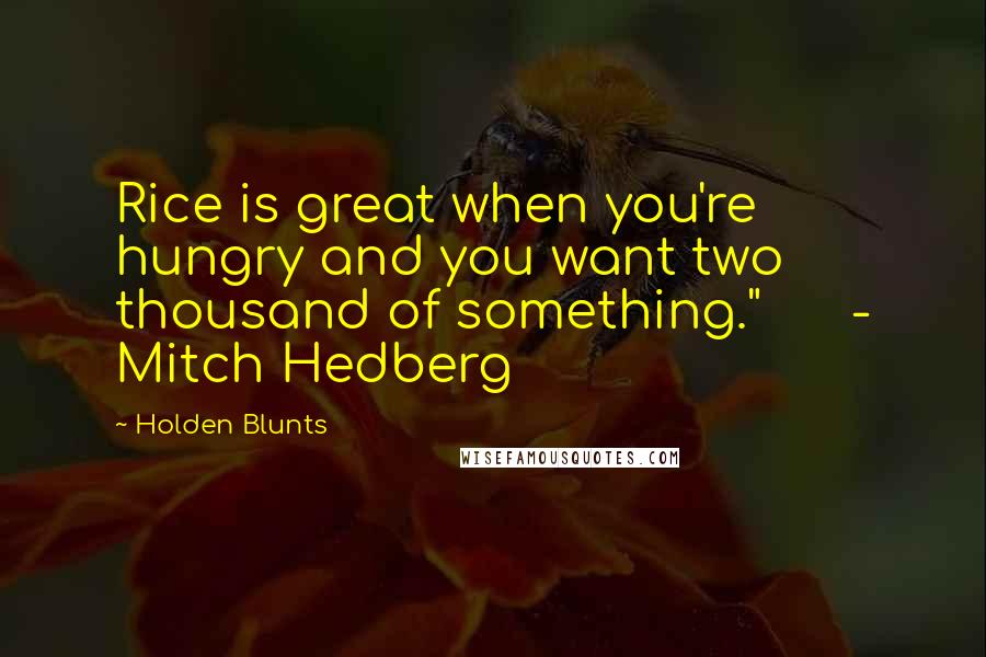 Holden Blunts Quotes: Rice is great when you're hungry and you want two thousand of something." - Mitch Hedberg