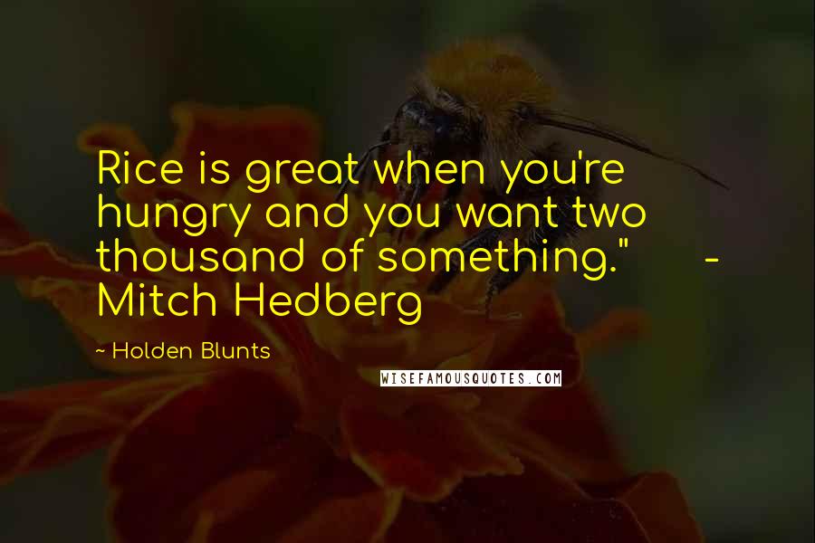 Holden Blunts Quotes: Rice is great when you're hungry and you want two thousand of something."      - Mitch Hedberg