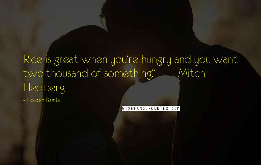 Holden Blunts Quotes: Rice is great when you're hungry and you want two thousand of something."      - Mitch Hedberg