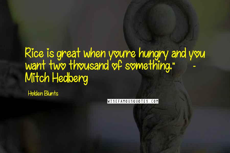 Holden Blunts Quotes: Rice is great when you're hungry and you want two thousand of something." - Mitch Hedberg