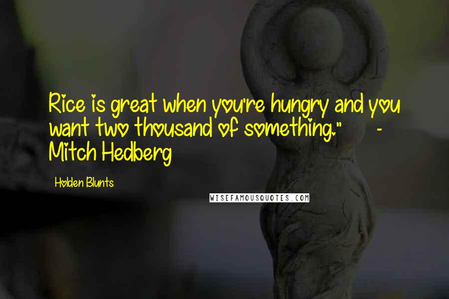 Holden Blunts Quotes: Rice is great when you're hungry and you want two thousand of something."      - Mitch Hedberg