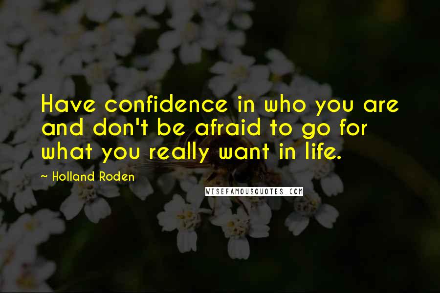 Holland Roden Quotes: Have confidence in who you are and don't be afraid to go for what you really want in life.