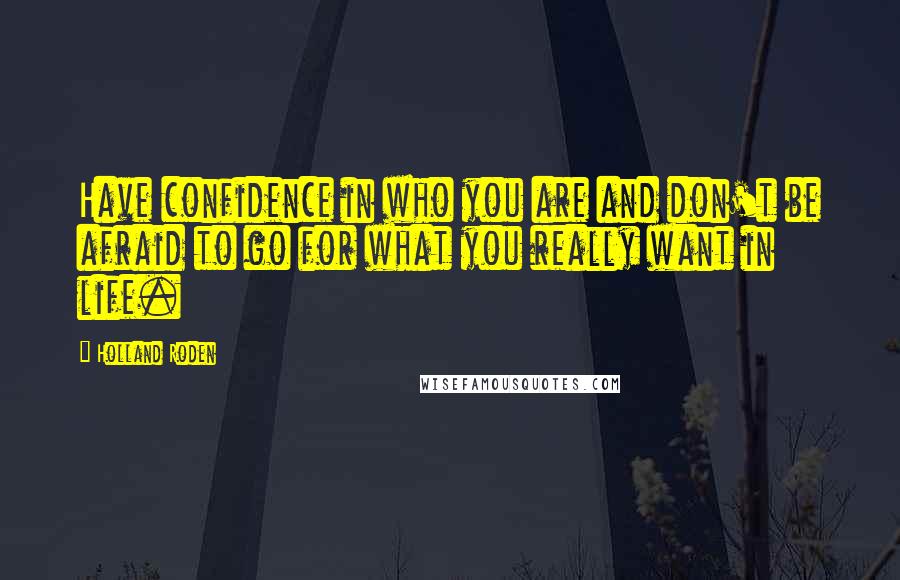 Holland Roden Quotes: Have confidence in who you are and don't be afraid to go for what you really want in life.