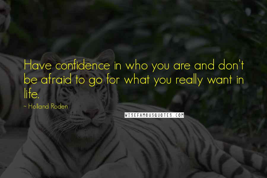 Holland Roden Quotes: Have confidence in who you are and don't be afraid to go for what you really want in life.