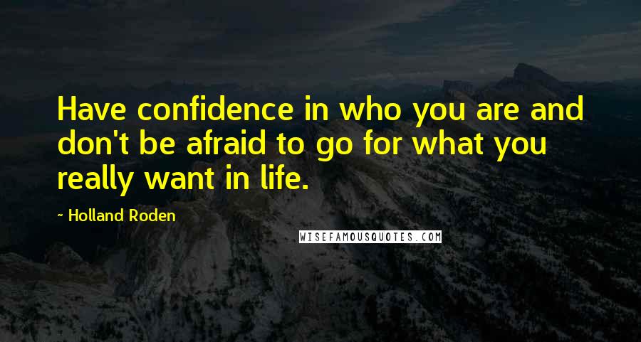 Holland Roden Quotes: Have confidence in who you are and don't be afraid to go for what you really want in life.