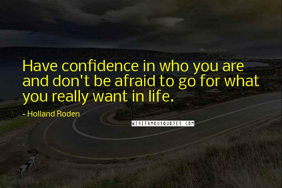 Holland Roden Quotes: Have confidence in who you are and don't be afraid to go for what you really want in life.