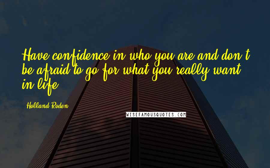 Holland Roden Quotes: Have confidence in who you are and don't be afraid to go for what you really want in life.