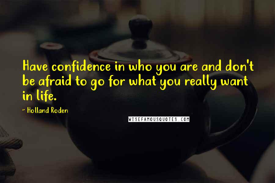 Holland Roden Quotes: Have confidence in who you are and don't be afraid to go for what you really want in life.