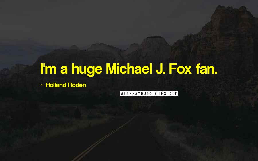 Holland Roden Quotes: I'm a huge Michael J. Fox fan.