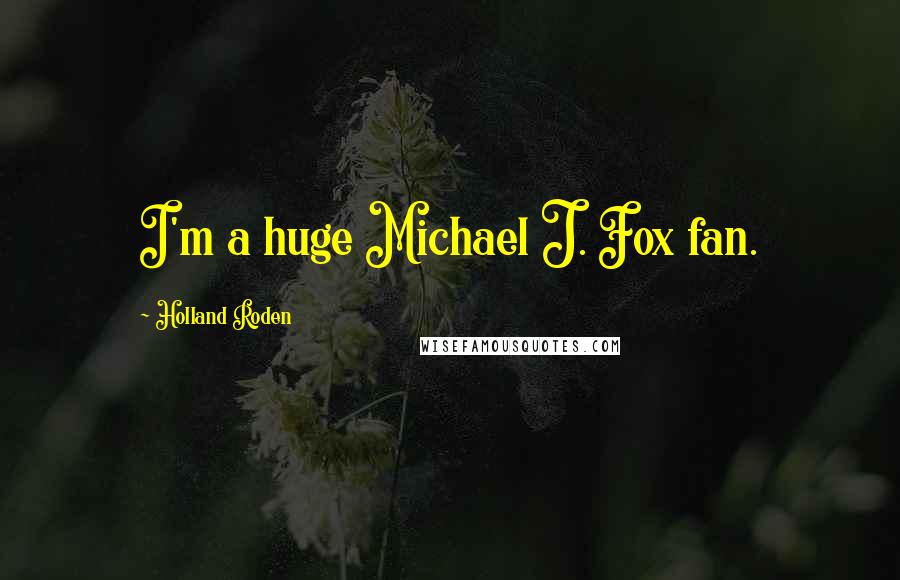 Holland Roden Quotes: I'm a huge Michael J. Fox fan.