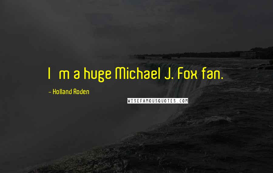 Holland Roden Quotes: I'm a huge Michael J. Fox fan.