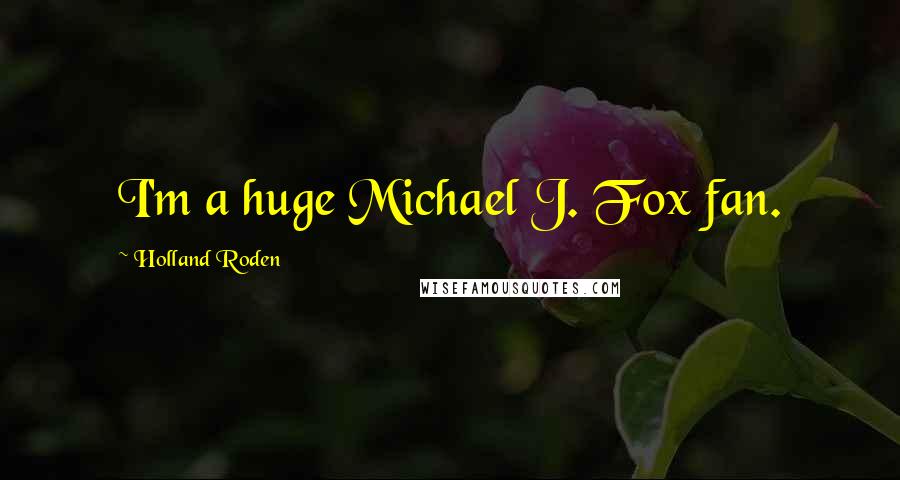 Holland Roden Quotes: I'm a huge Michael J. Fox fan.