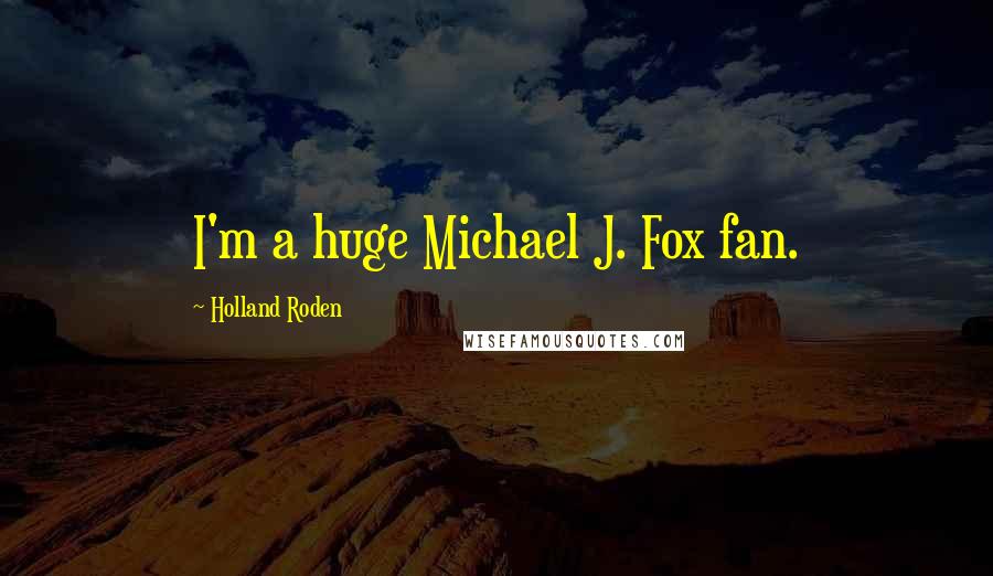 Holland Roden Quotes: I'm a huge Michael J. Fox fan.