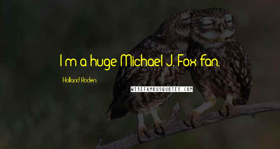 Holland Roden Quotes: I'm a huge Michael J. Fox fan.