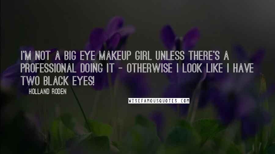 Holland Roden Quotes: I'm not a big eye makeup girl unless there's a professional doing it - otherwise I look like I have two black eyes!