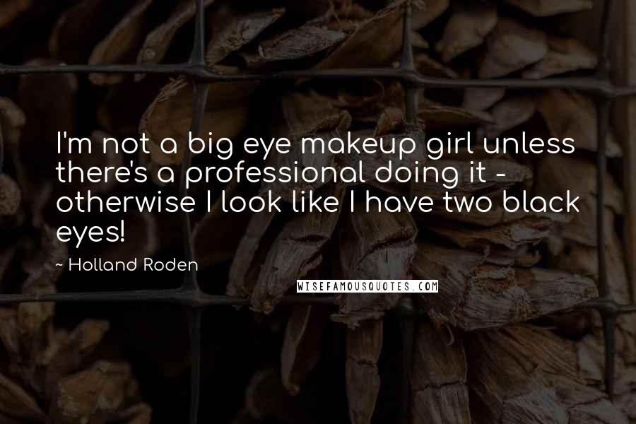 Holland Roden Quotes: I'm not a big eye makeup girl unless there's a professional doing it - otherwise I look like I have two black eyes!