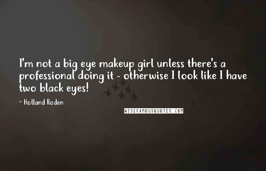 Holland Roden Quotes: I'm not a big eye makeup girl unless there's a professional doing it - otherwise I look like I have two black eyes!