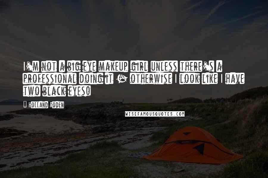 Holland Roden Quotes: I'm not a big eye makeup girl unless there's a professional doing it - otherwise I look like I have two black eyes!