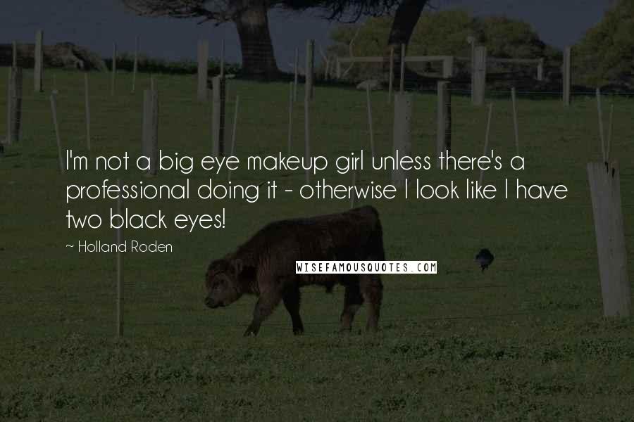 Holland Roden Quotes: I'm not a big eye makeup girl unless there's a professional doing it - otherwise I look like I have two black eyes!