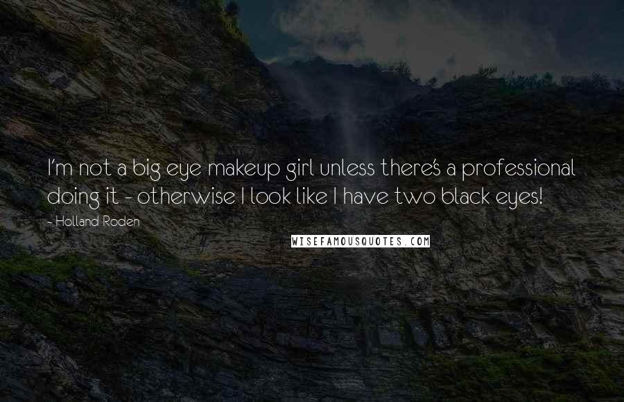 Holland Roden Quotes: I'm not a big eye makeup girl unless there's a professional doing it - otherwise I look like I have two black eyes!