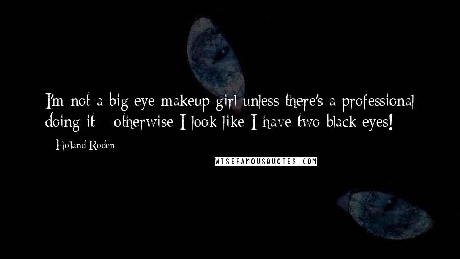 Holland Roden Quotes: I'm not a big eye makeup girl unless there's a professional doing it - otherwise I look like I have two black eyes!