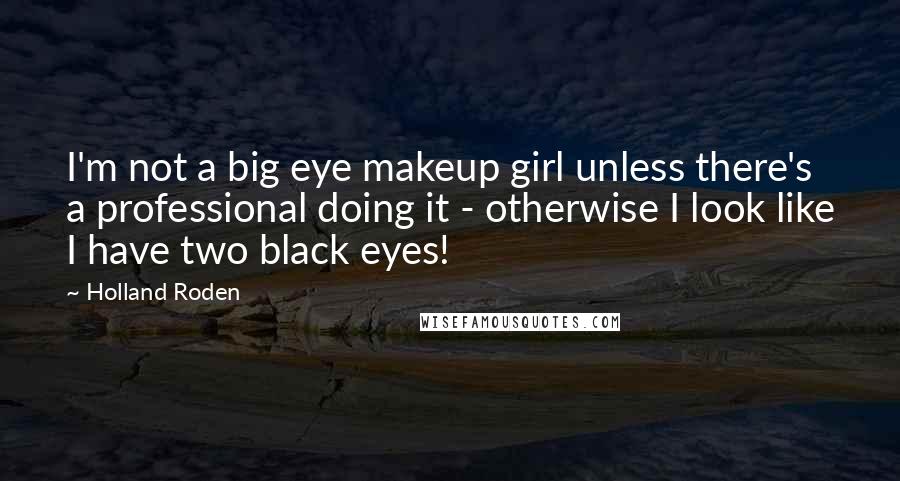 Holland Roden Quotes: I'm not a big eye makeup girl unless there's a professional doing it - otherwise I look like I have two black eyes!