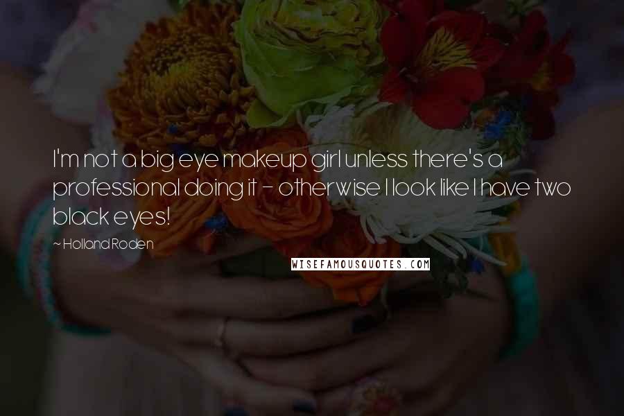 Holland Roden Quotes: I'm not a big eye makeup girl unless there's a professional doing it - otherwise I look like I have two black eyes!