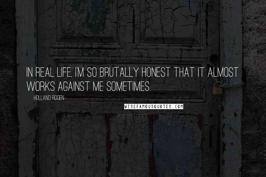 Holland Roden Quotes: In real life, I'm so brutally honest that it almost works against me sometimes.