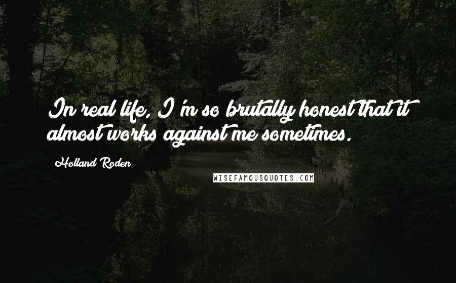 Holland Roden Quotes: In real life, I'm so brutally honest that it almost works against me sometimes.