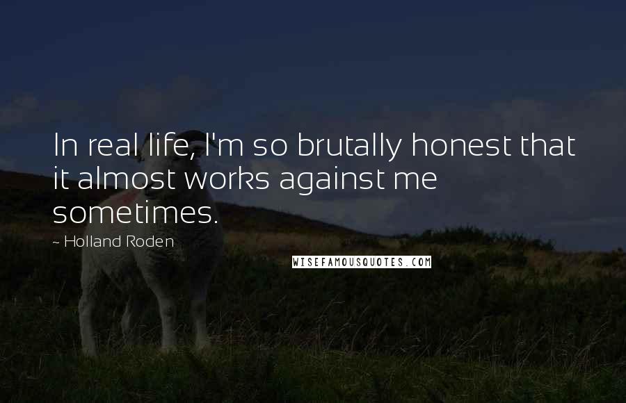 Holland Roden Quotes: In real life, I'm so brutally honest that it almost works against me sometimes.