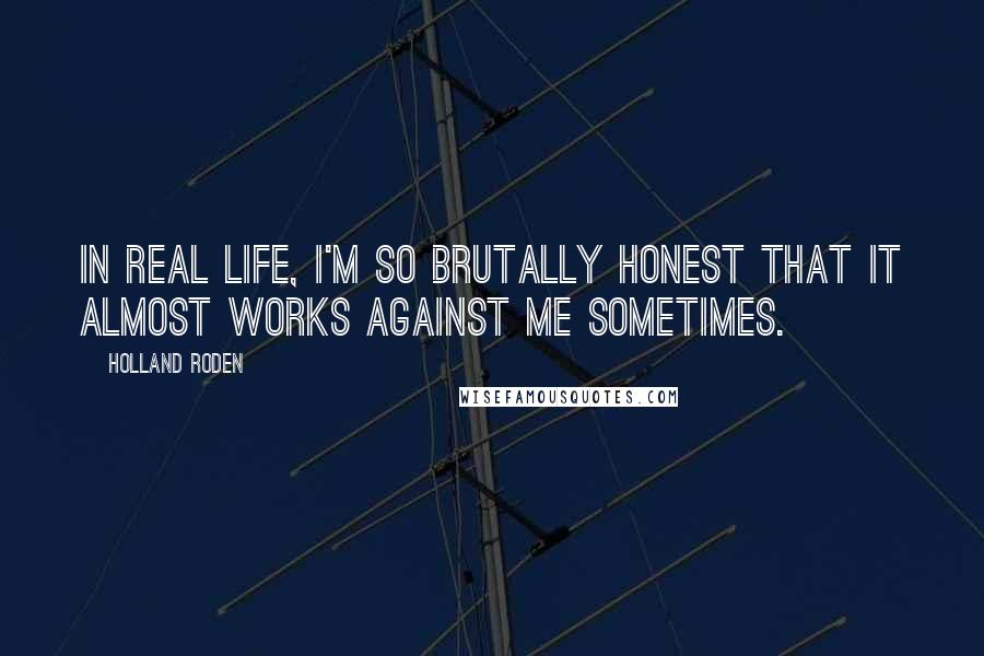 Holland Roden Quotes: In real life, I'm so brutally honest that it almost works against me sometimes.