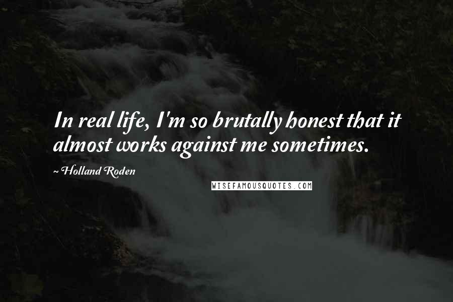 Holland Roden Quotes: In real life, I'm so brutally honest that it almost works against me sometimes.