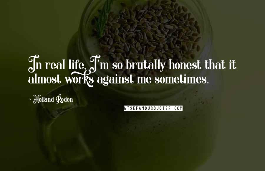 Holland Roden Quotes: In real life, I'm so brutally honest that it almost works against me sometimes.