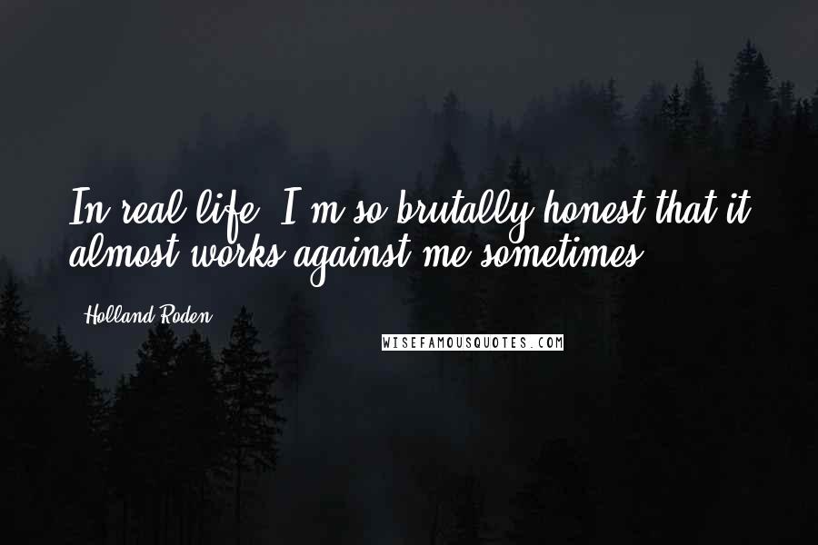 Holland Roden Quotes: In real life, I'm so brutally honest that it almost works against me sometimes.