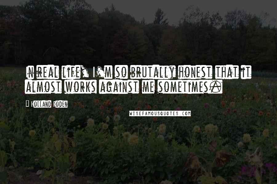 Holland Roden Quotes: In real life, I'm so brutally honest that it almost works against me sometimes.