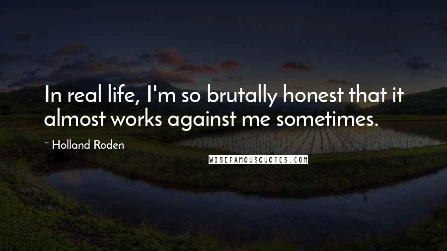 Holland Roden Quotes: In real life, I'm so brutally honest that it almost works against me sometimes.