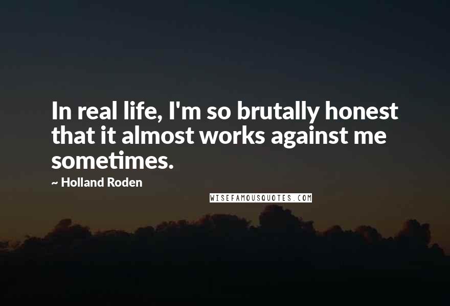 Holland Roden Quotes: In real life, I'm so brutally honest that it almost works against me sometimes.