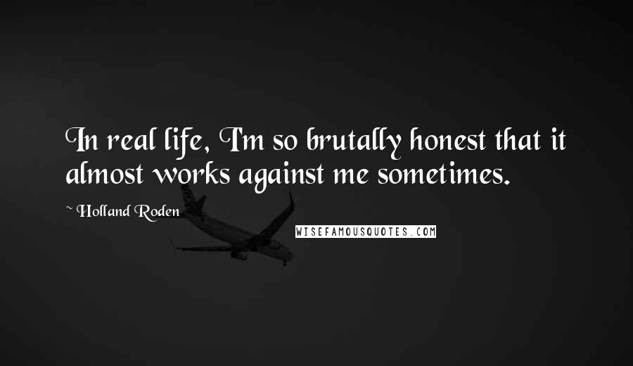 Holland Roden Quotes: In real life, I'm so brutally honest that it almost works against me sometimes.
