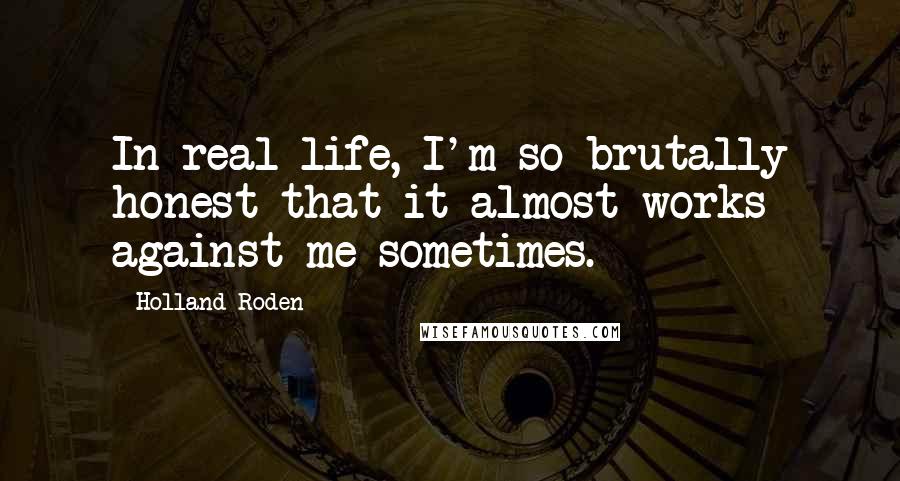 Holland Roden Quotes: In real life, I'm so brutally honest that it almost works against me sometimes.