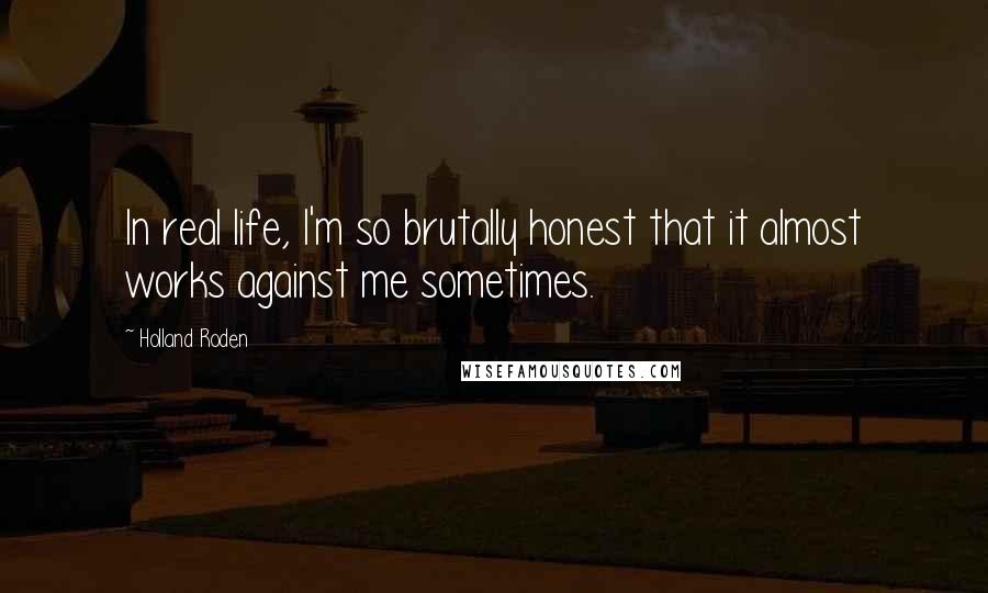 Holland Roden Quotes: In real life, I'm so brutally honest that it almost works against me sometimes.