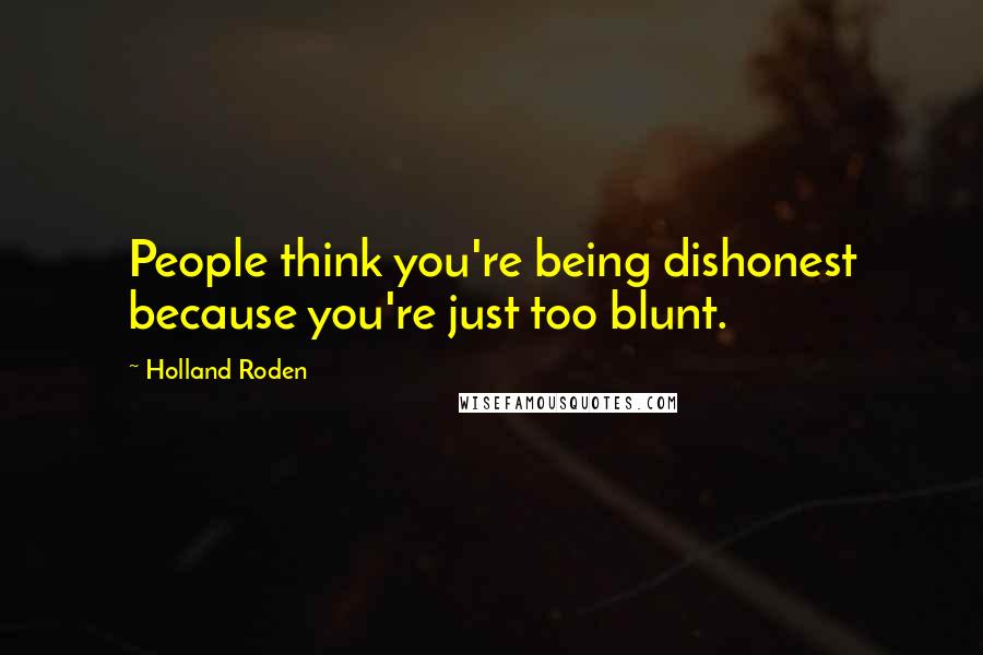 Holland Roden Quotes: People think you're being dishonest because you're just too blunt.