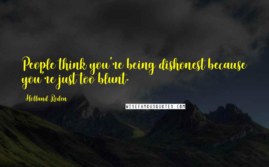 Holland Roden Quotes: People think you're being dishonest because you're just too blunt.