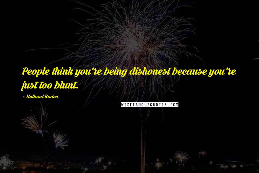 Holland Roden Quotes: People think you're being dishonest because you're just too blunt.