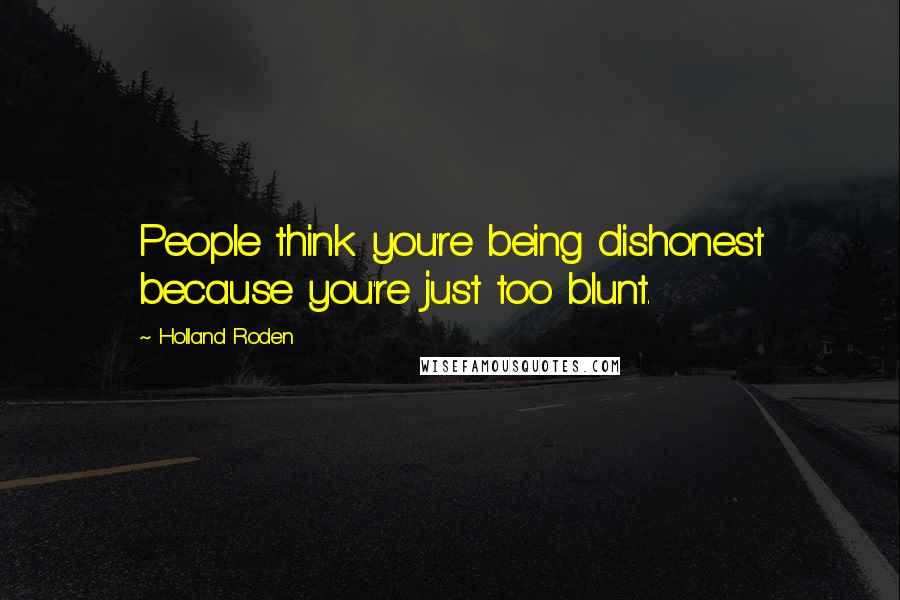 Holland Roden Quotes: People think you're being dishonest because you're just too blunt.