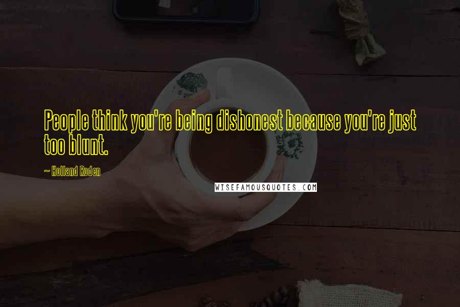 Holland Roden Quotes: People think you're being dishonest because you're just too blunt.