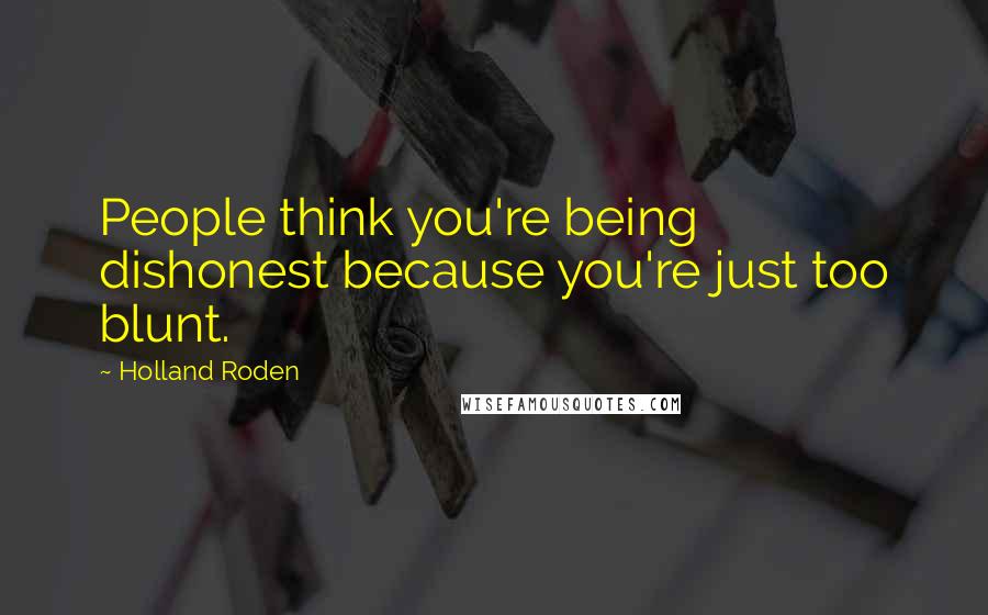 Holland Roden Quotes: People think you're being dishonest because you're just too blunt.