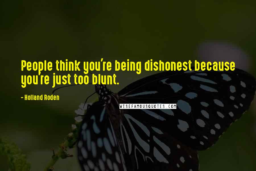 Holland Roden Quotes: People think you're being dishonest because you're just too blunt.